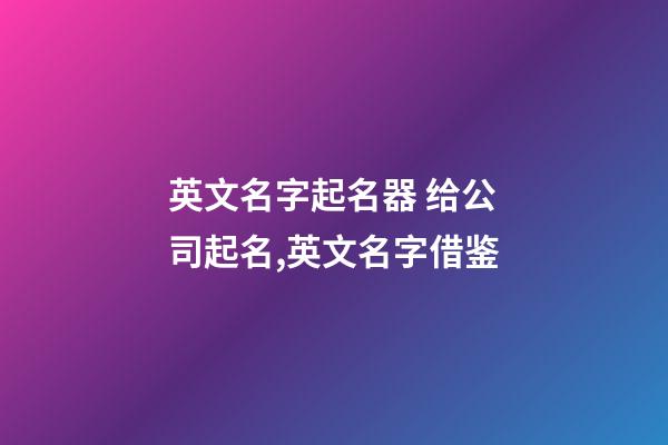 英文名字起名器 给公司起名,英文名字借鉴-第1张-公司起名-玄机派